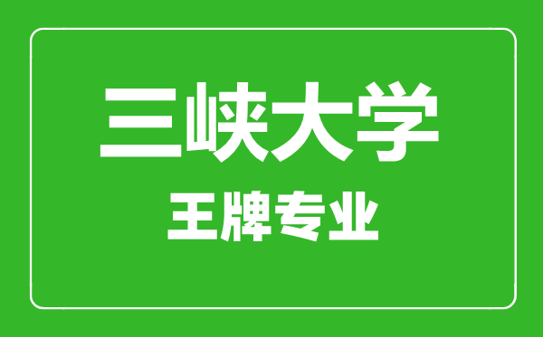 三峡大学王牌专业有哪些,三峡大学最好的专业是什么