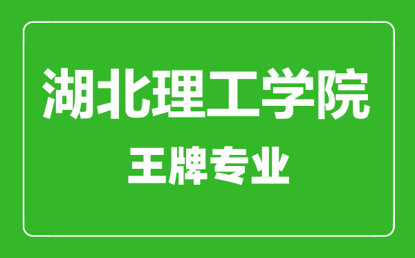 湖北理工学院王牌专业有哪些,湖北理工学院最好的专业是什么