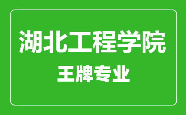 湖北工程学院王牌专业有哪些,湖北工程学院最好的专业是什么