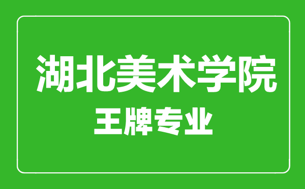 湖北美术学院王牌专业有哪些,湖北美术学院最好的专业是什么