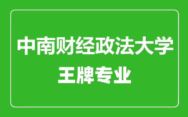 中南财经政法大学王牌专业有哪些,中南财经政法大学最好的专业是什么