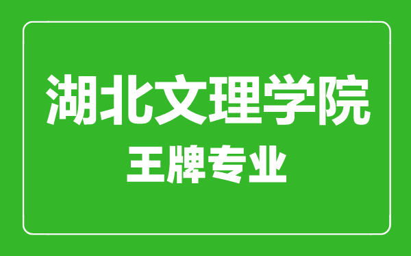 湖北文理学院王牌专业有哪些,湖北文理学院最好的专业是什么