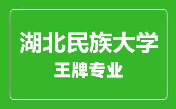 湖北民族大学王牌专业有哪些,湖北民族大学最好的专业是什么