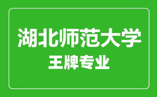 湖北师范大学王牌专业有哪些,湖北师范大学最好的专业是什么