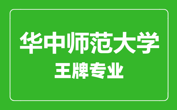 华中师范大学王牌专业有哪些,华中师范大学最好的专业是什么