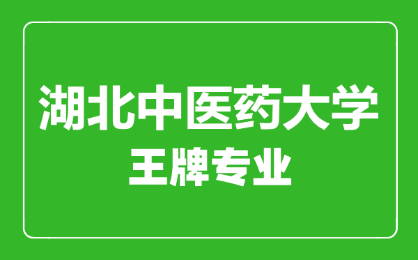 湖北中医药大学王牌专业有哪些,湖北中医药大学最好的专业是什么