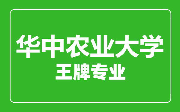 华中农业大学王牌专业有哪些,华中农业大学最好的专业是什么