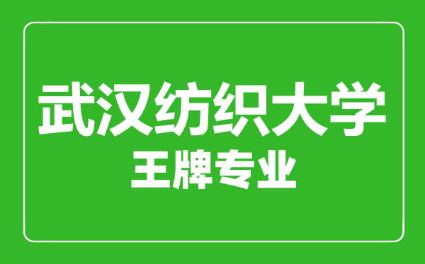 武汉纺织大学王牌专业有哪些,武汉纺织大学最好的专业是什么