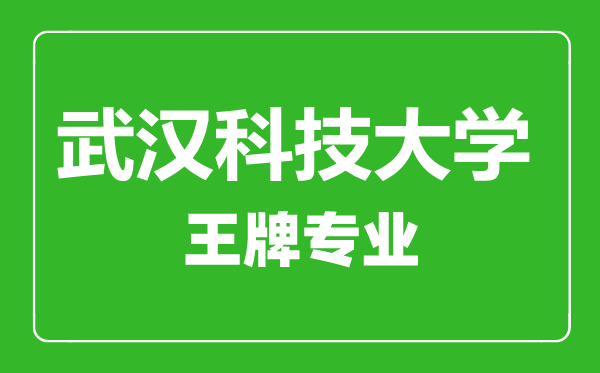 武汉科技大学王牌专业有哪些,武汉科技大学最好的专业是什么