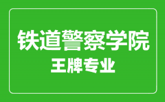 铁道警察学院王牌专业有哪些_最好的专业是什么