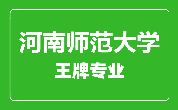 河南师范大学王牌专业有哪些,河南师范大学最好的专业是什么