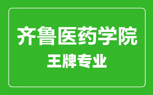 齐鲁医药学院王牌专业有哪些,齐鲁医药学院最好的专业是什么