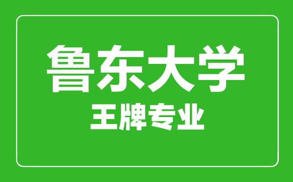 鲁东大学王牌专业有哪些,鲁东大学最好的专业是什么