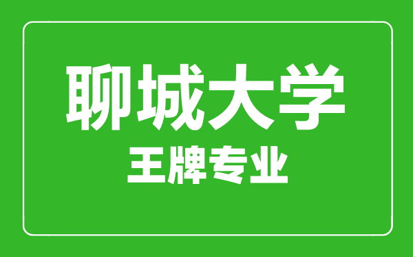 聊城大学王牌专业有哪些,聊城大学最好的专业是什么