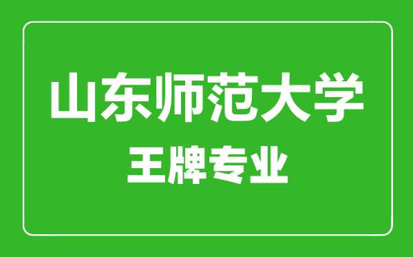 山东师范大学王牌专业有哪些,山东师范大学最好的专业是什么