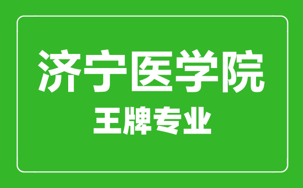 济宁医学院王牌专业有哪些,济宁医学院最好的专业是什么