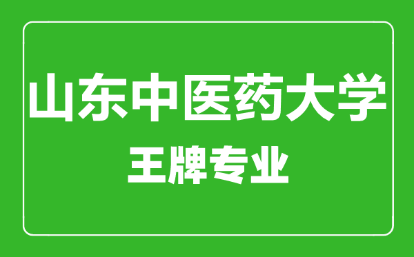 山东中医药大学王牌专业有哪些,山东中医药大学最好的专业是什么