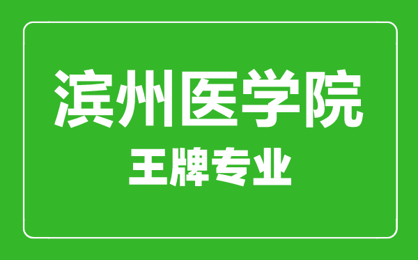 滨州医学院王牌专业有哪些滨州医学院最好的专业是什么