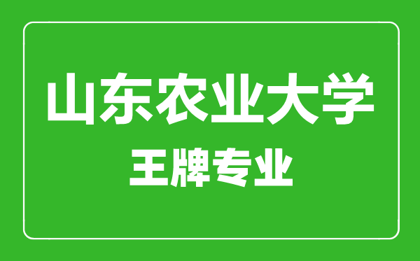 山东农业大学王牌专业有哪些,山东农业大学最好的专业是什么