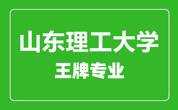 山东理工大学王牌专业有哪些,山东理工大学最好的专业是什么