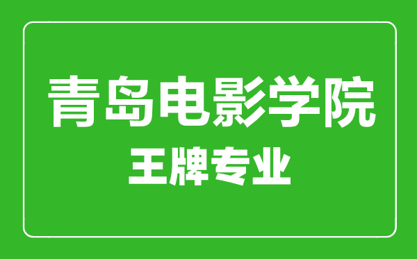 青岛电影学院王牌专业有哪些,青岛电影学院最好的专业是什么