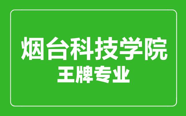 烟台科技学院王牌专业有哪些，烟台科技学院最好的专业是什么