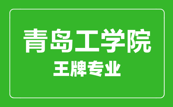 青岛工学院王牌专业有哪些,青岛工学院最好的专业是什么