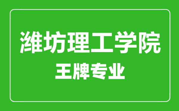 潍坊理工学院王牌专业有哪些,潍坊理工学院最好的专业是什么