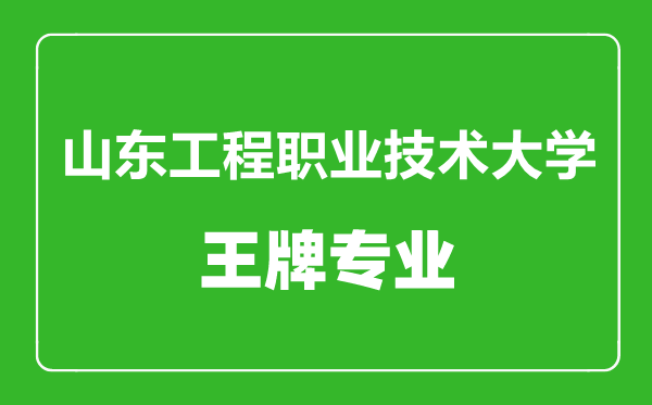 山东工程职业技术大学王牌专业有哪些,山东工程职业技术大学最好的专业是什么