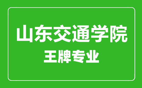 山东交通学院王牌专业有哪些,山东交通学院最好的专业是什么