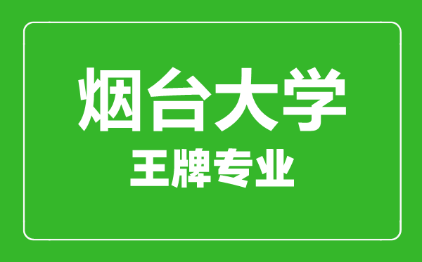 烟台大学王牌专业有哪些,烟台大学最好的专业是什么