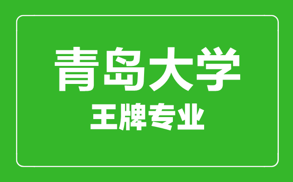 青岛大学王牌专业有哪些,青岛大学最好的专业是什么