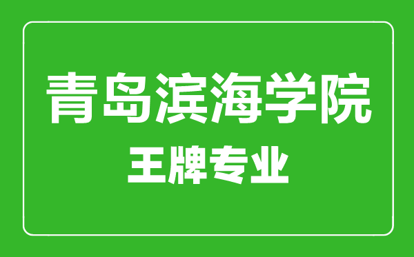 青岛滨海学院王牌专业有哪些,青岛滨海学院最好的专业是什么