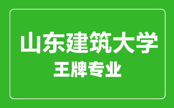 山东建筑大学王牌专业有哪些,山东建筑大学最好的专业是什么