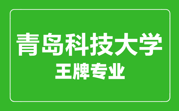 青岛科技大学王牌专业有哪些,青岛科技大学最好的专业是什么