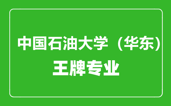 中国石油大学（华东）王牌专业有哪些,中国石油大学（华东）最好的专业是什么