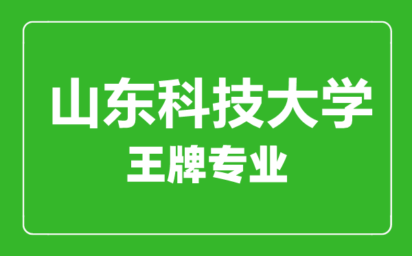 山东科技大学王牌专业有哪些,山东科技大学最好的专业是什么