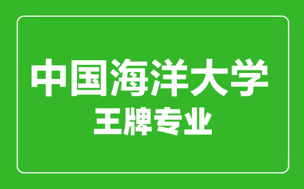 中国海洋大学王牌专业有哪些,中国海洋大学最好的专业是什么