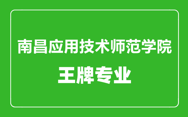 南昌应用技术师范学院王牌专业有哪些,南昌应用技术师范学院最好的专业是什么