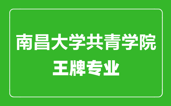 南昌大学共青学院王牌专业有哪些,南昌大学共青学院最好的专业是什么