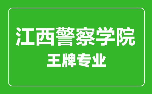 江西警察学院王牌专业有哪些,江西警察学院最好的专业是什么