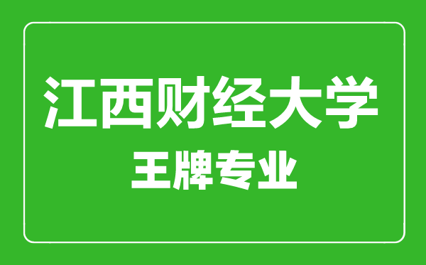 江西财经大学王牌专业有哪些,江西财经大学最好的专业是什么