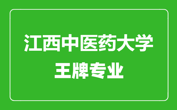 江西中医药大学王牌专业有哪些,江西中医药大学最好的专业是什么