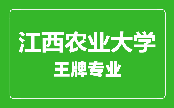 江西农业大学王牌专业有哪些,江西农业大学最好的专业是什么