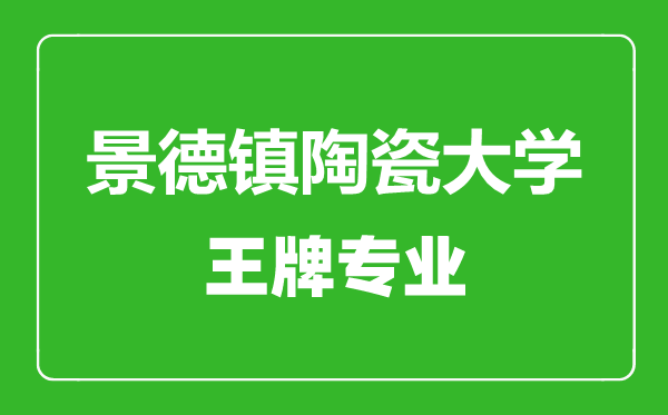 景德镇陶瓷大学王牌专业有哪些,景德镇陶瓷大学最好的专业是什么