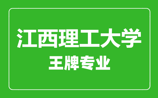 江西理工大学王牌专业有哪些,江西理工大学最好的专业是什么