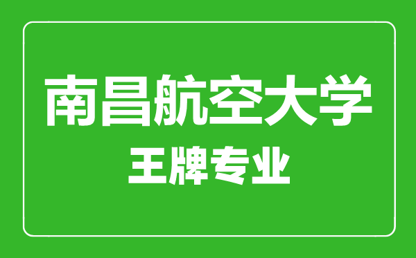 南昌航空大学王牌专业有哪些,南昌航空大学最好的专业是什么