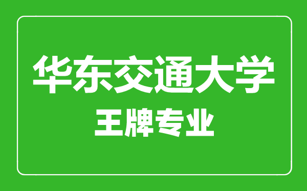 华东交通大学王牌专业有哪些,华东交通大学最好的专业是什么