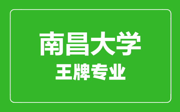 南昌大学王牌专业有哪些,南昌大学最好的专业是什么