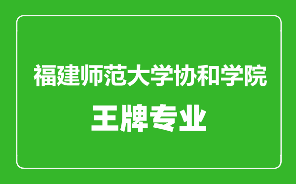 福建师范大学协和学院王牌专业有哪些,福建师范大学协和学院最好的专业是什么